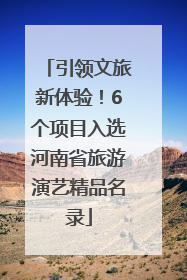引领文旅新体验！6个项目入选河南省旅游演艺精品名录