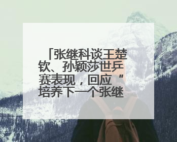 张继科谈王楚钦、孙颖莎世乒赛表现，回应“培养下一个张继科”