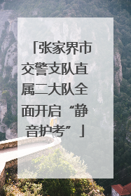 张家界市交警支队直属二大队全面开启“静音护考”