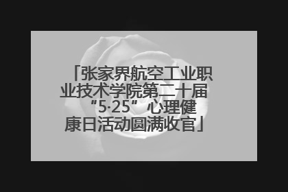 张家界航空工业职业技术学院第二十届“5·25”心理健康日活动圆满收官