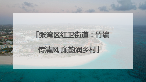 张湾区红卫街道：竹编传清风 廉韵润乡村