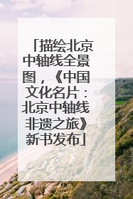 描绘北京中轴线全景图，《中国文化名片：北京中轴线非遗之旅》新书发布