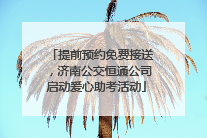 提前预约免费接送，济南公交恒通公司启动爱心助考活动