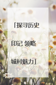 探寻历史印记 领略城村魅力