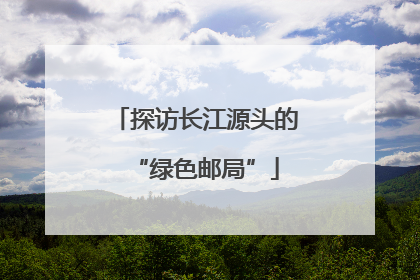 探访长江源头的“绿色邮局”