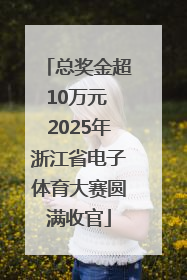 总奖金超10万元 2025年浙江省电子体育大赛圆满收官
