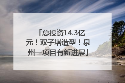 总投资14.3亿元！双子塔造型！泉州一项目有新进展
