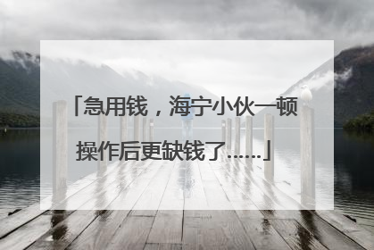 急用钱，海宁小伙一顿操作后更缺钱了……