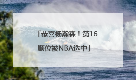 恭喜杨瀚森！第16顺位被NBA选中