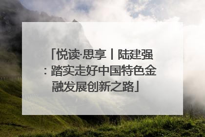 悦读·思享丨陆建强：踏实走好中国特色金融发展创新之路