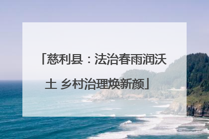 慈利县：法治春雨润沃土 乡村治理焕新颜