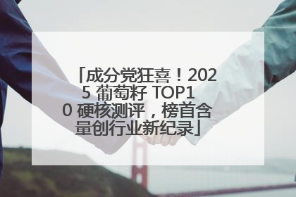 成分党狂喜！2025 葡萄籽 TOP10 硬核测评，榜首含量创行业新纪录
