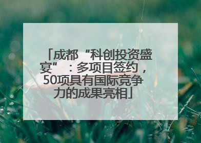 成都“科创投资盛宴”：多项目签约，50项具有国际竞争力的成果亮相
