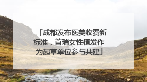 成都发布医美收费新标准，首瑞女性植发作为起草单位参与共建