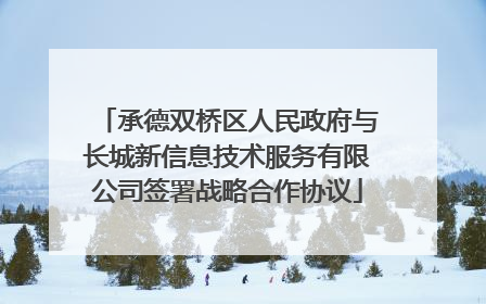 承德双桥区人民政府与长城新信息技术服务有限公司签署战略合作协议