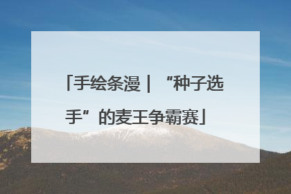 手绘条漫｜“种子选手”的麦王争霸赛