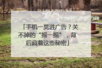 手机一晃进广告？关不掉的“摇一摇”，背后藏着这些秘密