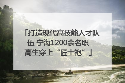 打造现代高技能人才队伍 宁海1200余名职高生穿上“匠士袍”