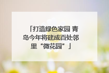 打造绿色家园 青岛今年将建成百处邻里“微花园”