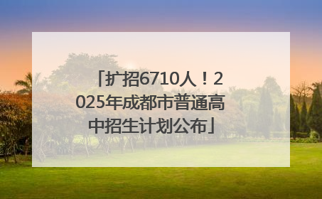 扩招6710人！2025年成都市普通高中招生计划公布