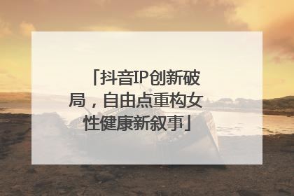 抖音IP创新破局，自由点重构女性健康新叙事