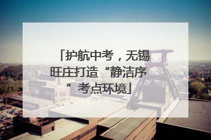 护航中考，无锡旺庄打造“静洁序”考点环境