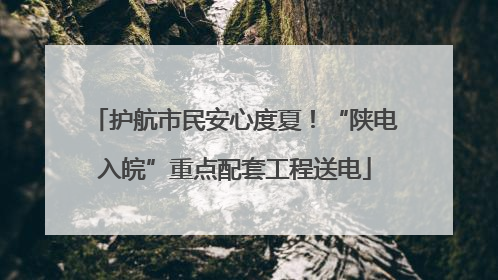 护航市民安心度夏！“陕电入皖”重点配套工程送电