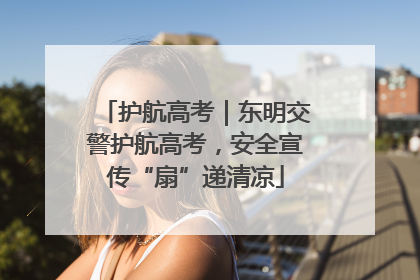 护航高考｜东明交警护航高考，安全宣传“扇”递清凉