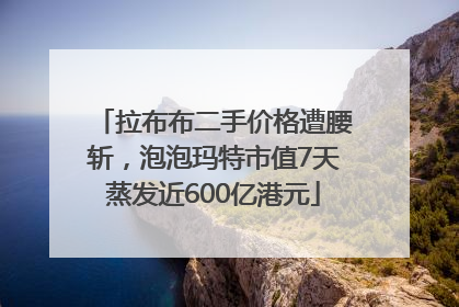 拉布布二手价格遭腰斩，泡泡玛特市值7天蒸发近600亿港元