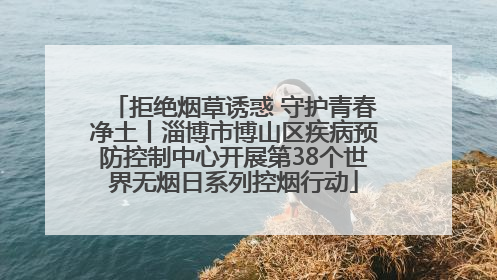 拒绝烟草诱惑 守护青春净土丨淄博市博山区疾病预防控制中心开展第38个世界无烟日系列控烟行动