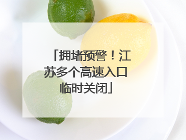 拥堵预警！江苏多个高速入口临时关闭