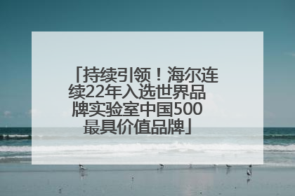 持续引领！海尔连续22年入选世界品牌实验室中国500最具价值品牌