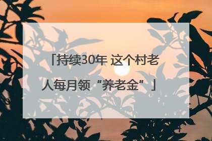 持续30年 这个村老人每月领“养老金”