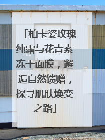 柏卡姿玫瑰纯露与花青素冻干面膜，邂逅自然馈赠，探寻肌肤焕变之路