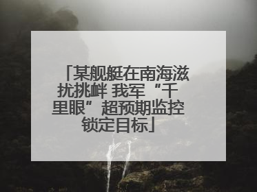 某舰艇在南海滋扰挑衅 我军“千里眼”超预期监控锁定目标