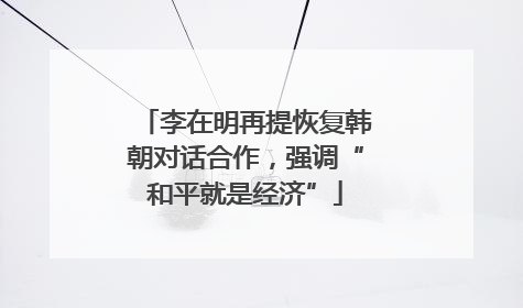 李在明再提恢复韩朝对话合作，强调“和平就是经济”