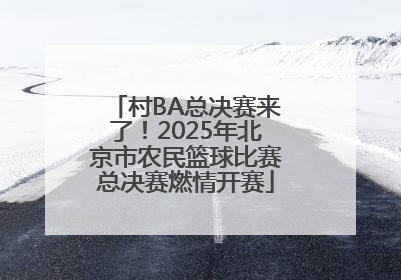 村BA总决赛来了！2025年北京市农民篮球比赛总决赛燃情开赛