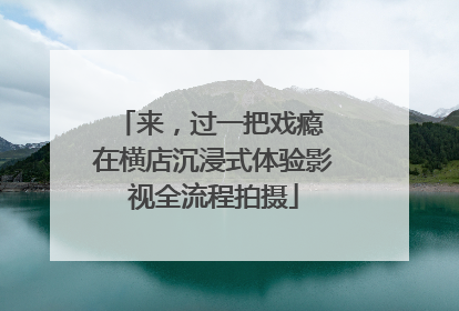 来，过一把戏瘾 在横店沉浸式体验影视全流程拍摄