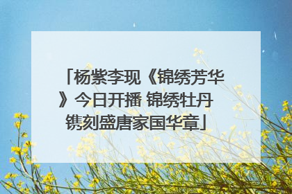 杨紫李现《锦绣芳华》今日开播 锦绣牡丹镌刻盛唐家国华章
