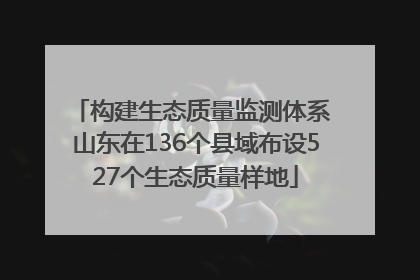 构建生态质量监测体系 山东在136个县域布设527个生态质量样地
