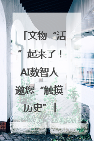 文物“活”起来了！AI数智人邀您“触摸历史”