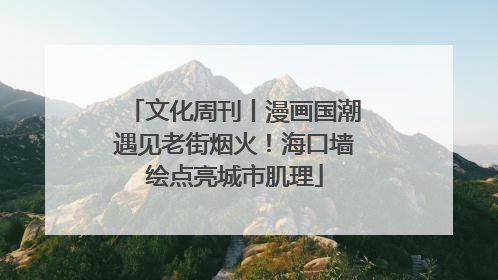 文化周刊丨漫画国潮遇见老街烟火！海口墙绘点亮城市肌理