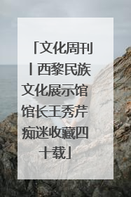 文化周刊丨西黎民族文化展示馆馆长王秀芹痴迷收藏四十载