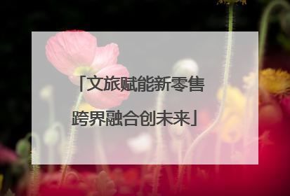 文旅赋能新零售 跨界融合创未来