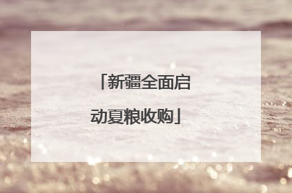 新疆全面启动夏粮收购