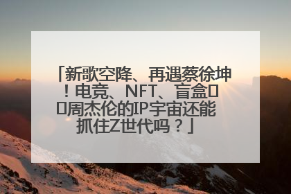 新歌空降、再遇蔡徐坤！电竞、NFT、盲盒⋯⋯周杰伦的IP宇宙还能抓住Z世代吗？