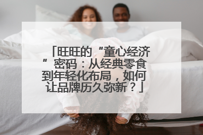 旺旺的“童心经济”密码：从经典零食到年轻化布局，如何让品牌历久弥新？