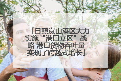 日照岚山港区大力实施“港口立区”战略 港口货物吞吐量实现了跨越式增长