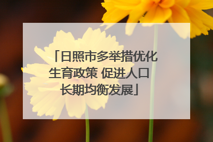 日照市多举措优化生育政策 促进人口长期均衡发展