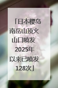 日本樱岛南岳山顶火山口喷发 2025年以来已喷发128次
